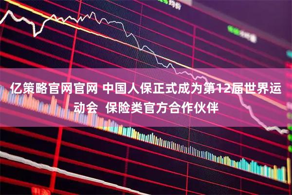 亿策略官网官网 中国人保正式成为第12届世界运动会  保险类官方合作伙伴