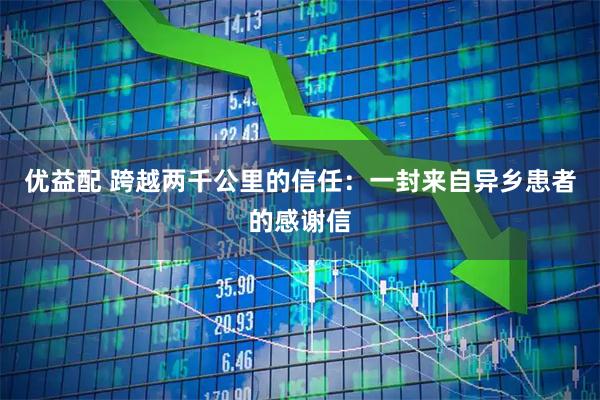 优益配 跨越两千公里的信任：一封来自异乡患者的感谢信
