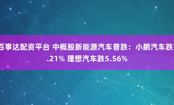 百事达配资平台 中概股新能源汽车普跌：小鹏汽车跌7.21% 理想汽车跌5.56%