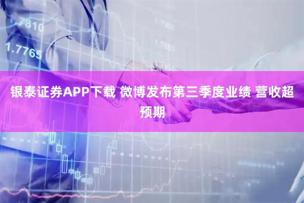 银泰证券APP下载 微博发布第三季度业绩 营收超预期
