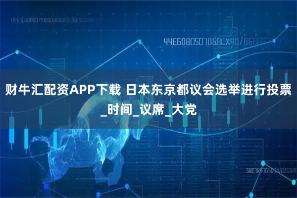 财牛汇配资APP下载 日本东京都议会选举进行投票_时间_议席_大党