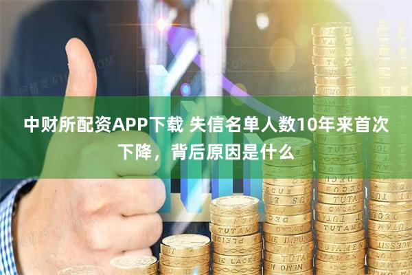 中财所配资APP下载 失信名单人数10年来首次下降，背后原因是什么