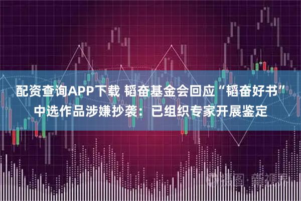 配资查询APP下载 韬奋基金会回应“韬奋好书”中选作品涉嫌抄袭：已组织专家开展鉴定