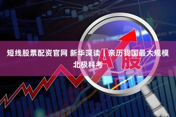 短线股票配资官网 新华深读丨亲历我国最大规模北极科考