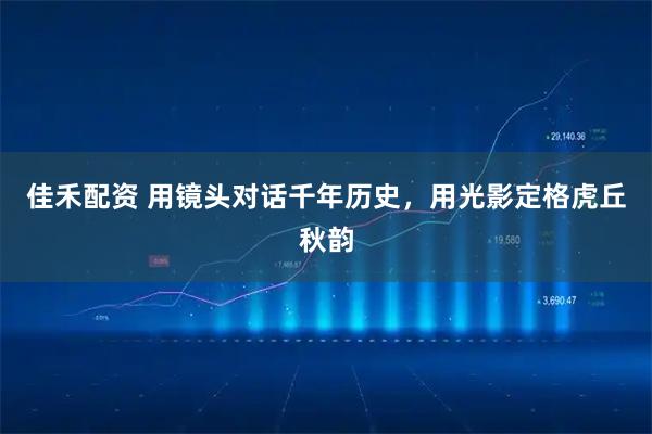 佳禾配资 用镜头对话千年历史，用光影定格虎丘秋韵