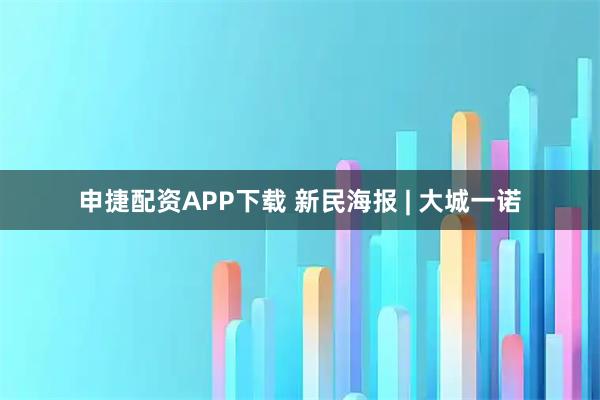 申捷配资APP下载 新民海报 | 大城一诺