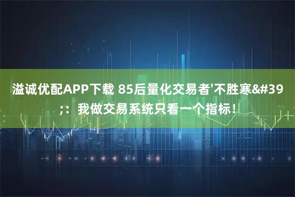 溢诚优配APP下载 85后量化交易者&#39;不胜寒&#39;：我做交易系统只看一个指标！