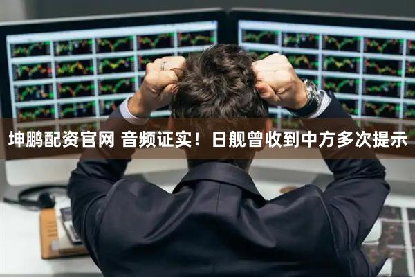 坤鹏配资官网 音频证实！日舰曾收到中方多次提示