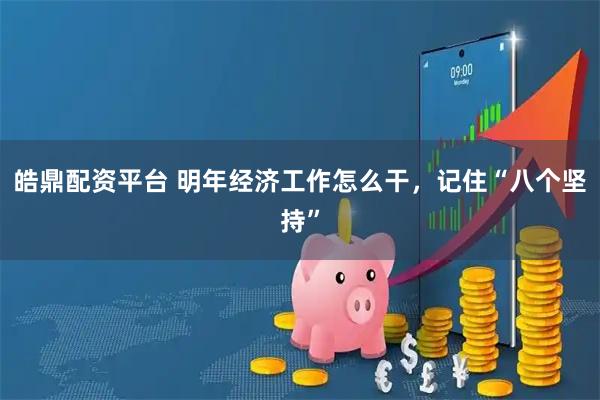 皓鼎配资平台 明年经济工作怎么干，记住“八个坚持”