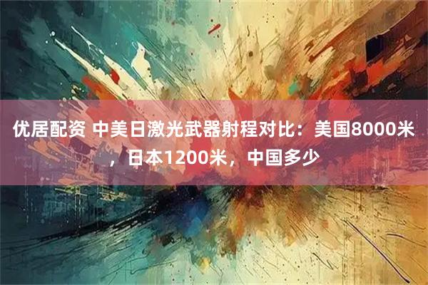 优居配资 中美日激光武器射程对比：美国8000米，日本1200米，中国多少