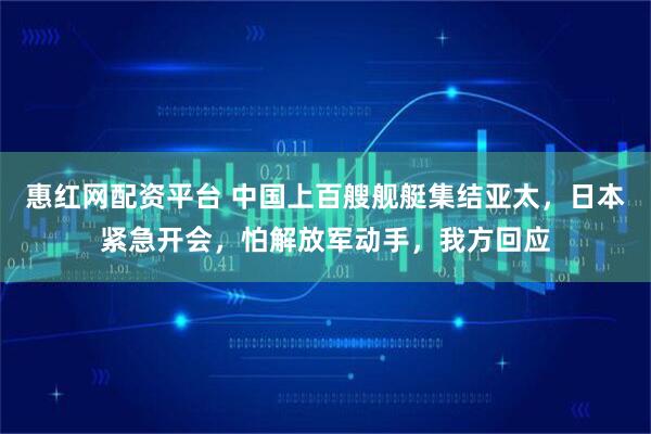 惠红网配资平台 中国上百艘舰艇集结亚太，日本紧急开会，怕解放军动手，我方回应