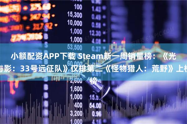 小额配资APP下载 Steam新一周销量榜：《光与影：33号远征队》仅排第二《怪物猎人：荒野》上榜