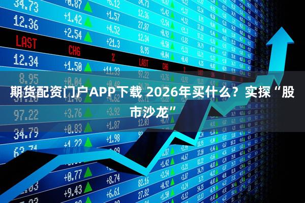 期货配资门户APP下载 2026年买什么？实探“股市沙龙”
