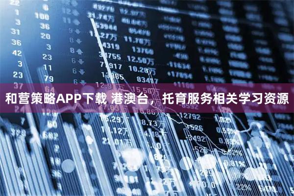 和营策略APP下载 港澳台，托育服务相关学习资源