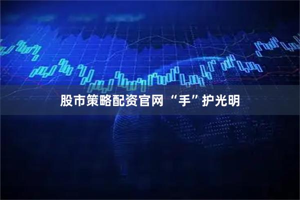 股市策略配资官网 “手”护光明