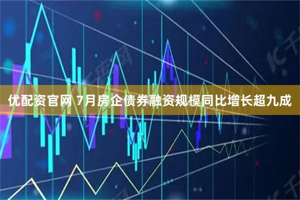 优配资官网 7月房企债券融资规模同比增长超九成